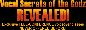 Vocal Secrets of the Godz REVEALED -- Exclusive TELE-CONFERENCE voiceover classes NEVER OFFERED BEFORE!